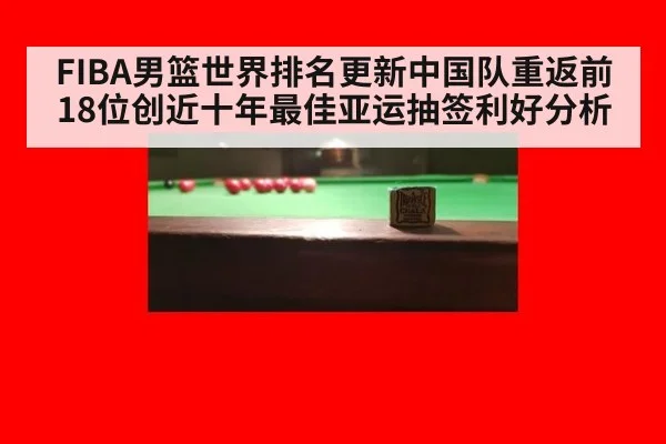 FIBA男篮世界排名更新中国队重返前18位创近十年最佳亚运抽签利好分析