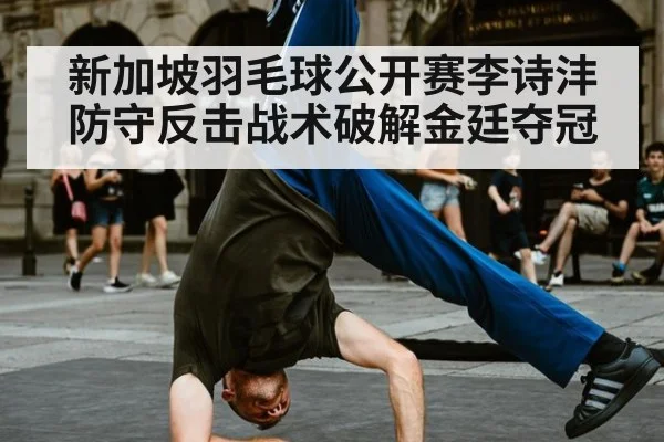 新加坡羽毛球公开赛李诗沣防守反击战术破解金廷夺冠