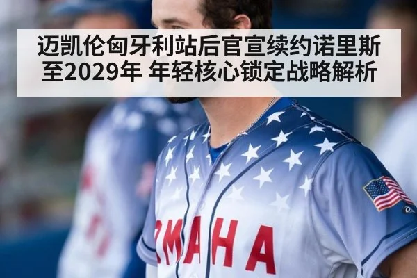 迈凯伦匈牙利站后官宣续约诺里斯至2029年 年轻核心锁定战略解析