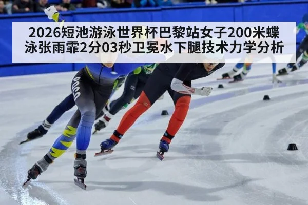 2026短池游泳世界杯巴黎站女子200米蝶泳张雨霏2分03秒卫冕水下腿技术力学分析 - nine game