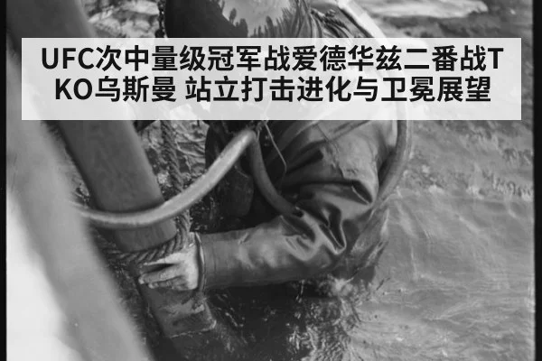 UFC次中量级冠军战爱德华兹二番战TKO乌斯曼 站立打击进化与卫冕展望