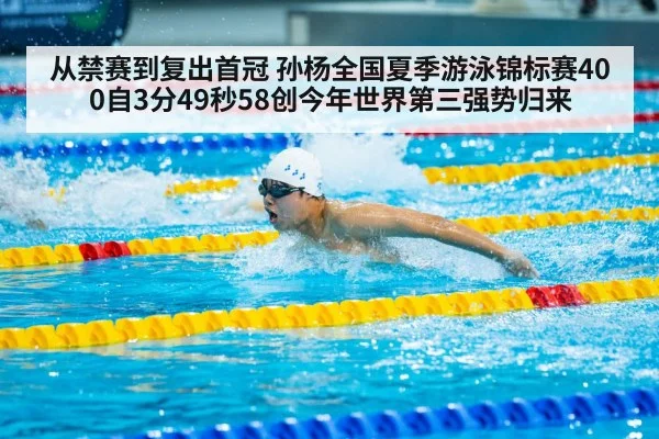 从禁赛到复出首冠 孙杨全国夏季游泳锦标赛400自3分49秒58创今年世界第三强势归来