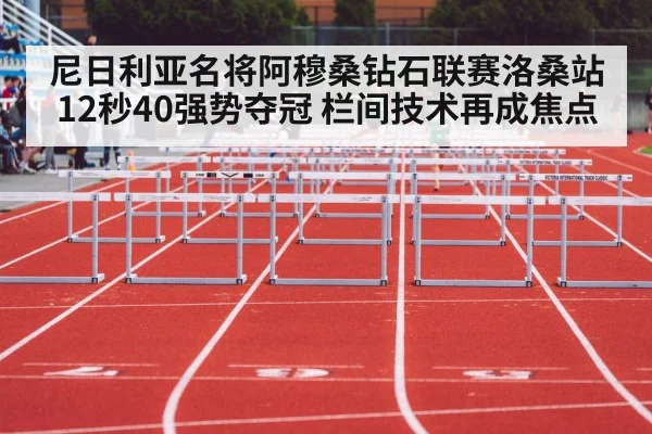 尼日利亚名将阿穆桑钻石联赛洛桑站12秒40强势夺冠 栏间技术再成焦点